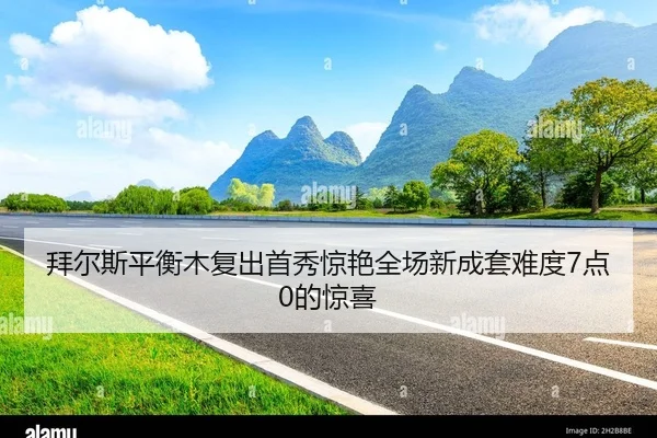 拜尔斯平衡木复出首秀惊艳全场新成套难度7点0的惊喜